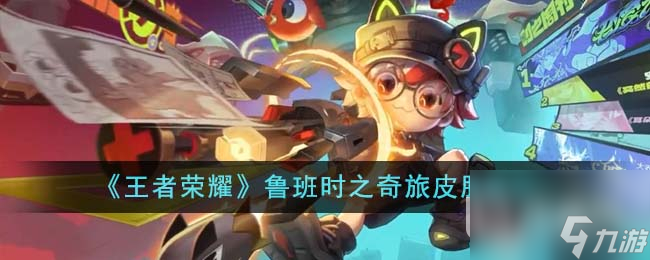 《王者荣耀》鲁班时之奇旅皮肤展示一览