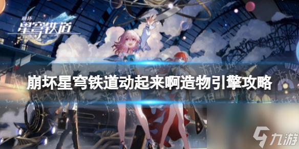 《崩坏星穹铁道》动起来啊造物引擎攻略