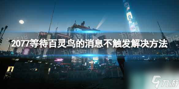 《赛博朋克2077》比远方更远不触发消息怎么办  等待百灵鸟的消息不触发解决方法