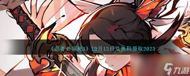 《忍者必须死3》10月12日兑换码领取2023