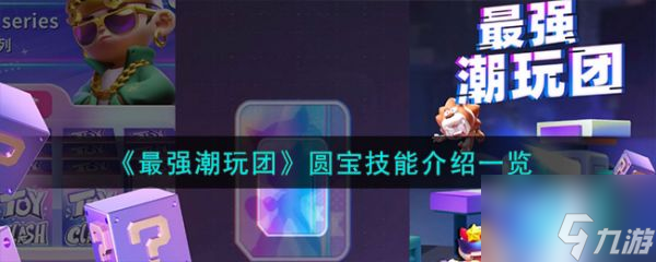 最强潮玩团圆宝技能怎么样 圆宝技能介绍介绍