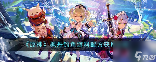 《原神》枫丹钓鱼饵料配方获取途径
