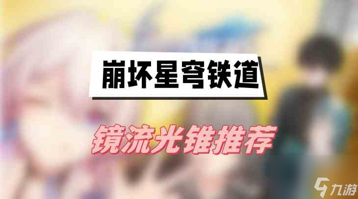 <a id='link_pop' class='keyword-tag' href='https://www.9game.cn/bhxqtd/'>崩坏星穹铁道</a>镜流光锥推荐-镜流光锥搭配介绍