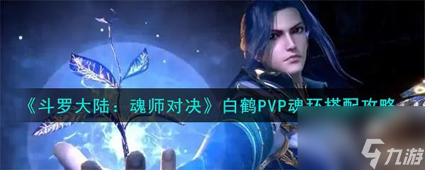 白鶴PVP魂環(huán)搭配攻略 斗羅大陸魂師對決白鶴PVP魂環(huán)怎么搭配