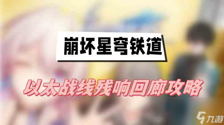 <a id='link_pop' class='keyword-tag' href='https://www.9game.cn/bhxqtd/'>崩坏星穹铁道</a>以太战线残响回廊攻略-以太战线残响回廊图文攻略