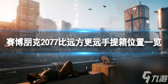 《赛博朋克2077》比远方更远手提箱在哪  比远方更远手提箱在哪里介绍