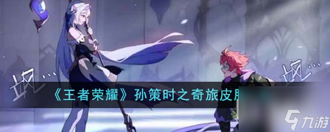 王者荣耀孙策时之奇旅皮肤详情