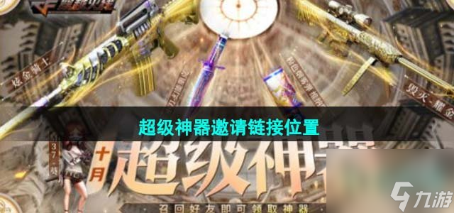 cf2023年10月超級(jí)神器邀請(qǐng)鏈接在哪_超級(jí)神器邀請(qǐng)鏈接位置