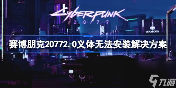 赛博朋克20772.0义体无法安装怎么办-赛博朋克20772.0义体无法安装解决方案