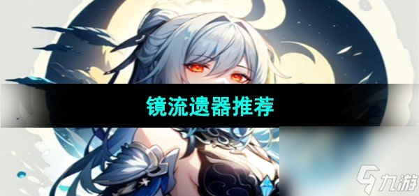 《<a id='link_pop' class='keyword-tag' href='https://www.9game.cn/bhxqtd/'>崩坏星穹铁道</a>》镜流遗器推荐