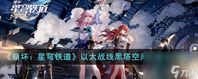崩坏星穹铁道以太战线黑塔空间站怎么通关-以太战线黑塔空间站通关攻略