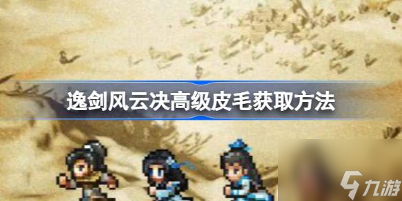 逸剑风云决高级皮毛获取方法