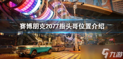 《赛博朋克2077》指头哥具体在哪里在哪截图