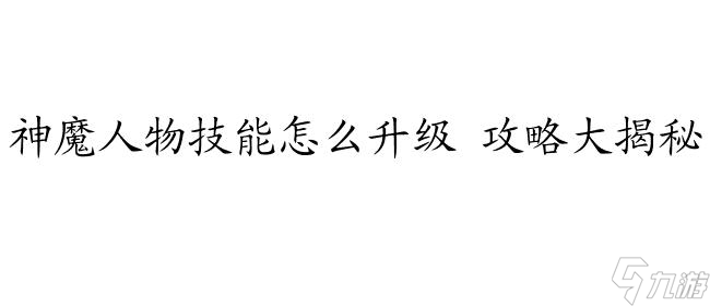 神魔人物技能怎么升级攻略-详细指南与技巧推荐