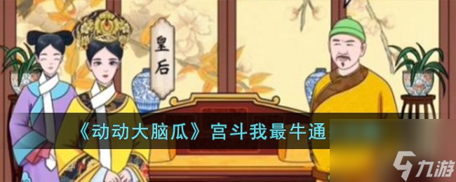 動(dòng)動(dòng)大腦瓜宮斗我最牛怎么過-宮斗我最牛通關(guān)攻略