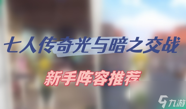 七人传奇光与暗之交战新手阵容推荐