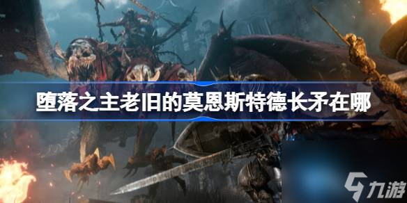 堕落之主老旧的莫恩斯特德长矛在哪,堕落之主老旧的莫恩斯特德长矛获取方法介绍