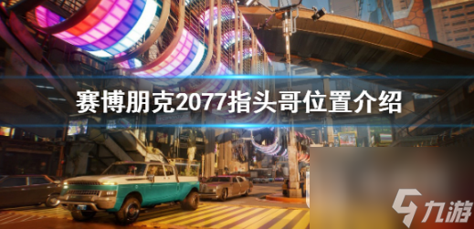 賽博朋克2077指頭哥具體位置介紹