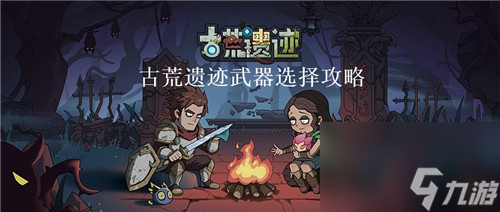 古荒遗迹怎么选择武器 古荒遗迹武器选择攻略