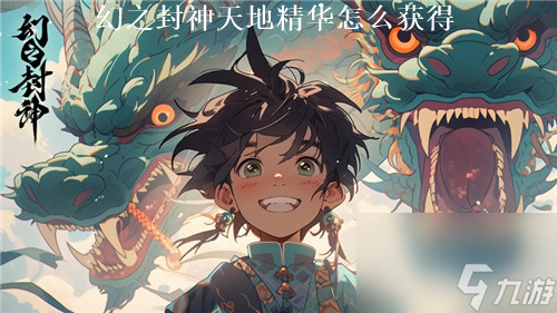 幻之封神怎么获得天地精华 幻之封神天地精华获取攻略
