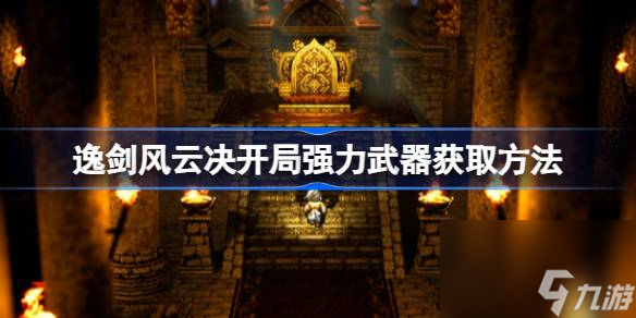 逸剑风云决开局强力武器获取方法