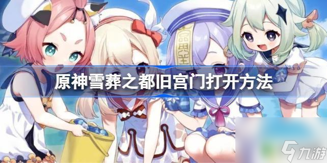原神雪山雪葬之都旧宫机关 原神雪葬之都旧宫门打开攻略