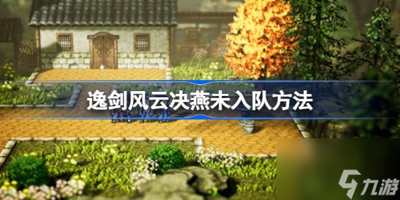 逸剑风云决燕未还入队方法