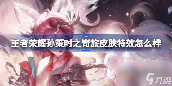 王者荣耀孙策时之奇旅皮肤特效怎么样