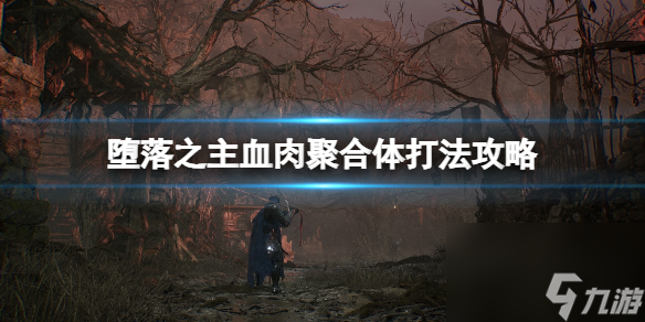《堕落之主》血肉聚合体掉落什么？血肉聚合体打法攻略