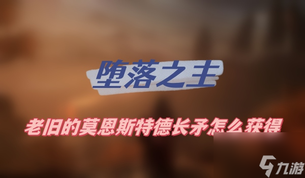 堕落之主老旧的莫恩斯特德长矛怎么获得-老旧的恩斯特德长矛获得方法介绍