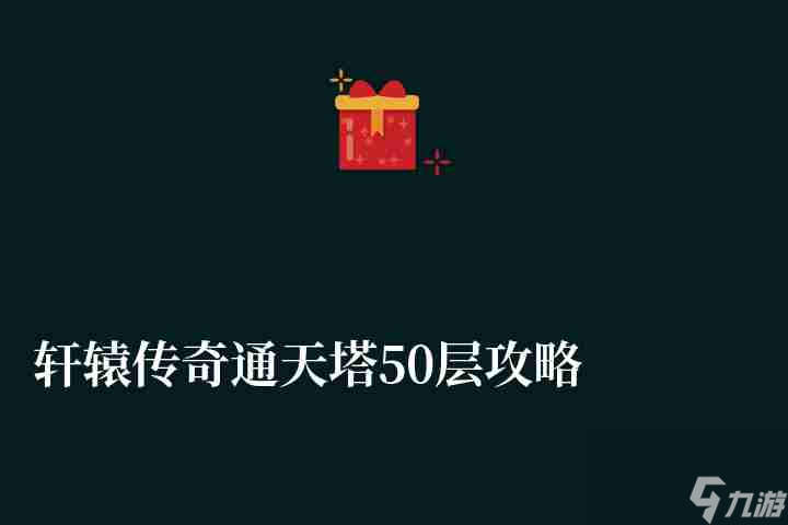 轩辕传奇通天塔50层攻略及奖励 附通关打法详解