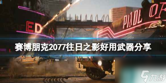 《赛博朋克2077》往日之影好用武器分享 dlc哪些武器好用