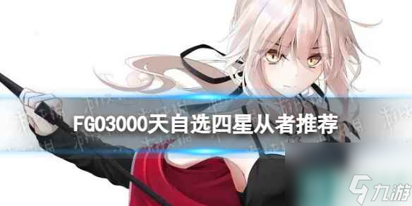 《FGO》3000天自選四星從者推薦 開服3000天紀(jì)念活動自選