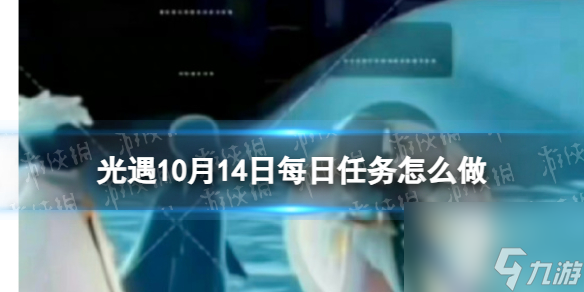 《光遇》10月14日每日任务怎么做 10.14每日任务攻略2023