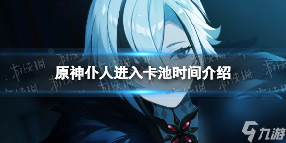 《原神》仆人什么时候出？ 仆人进入卡池时间介绍