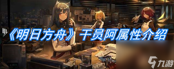 《明日方舟》干员阿属性介绍