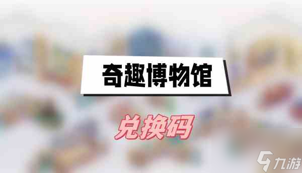 奇趣博物馆兑换码大全