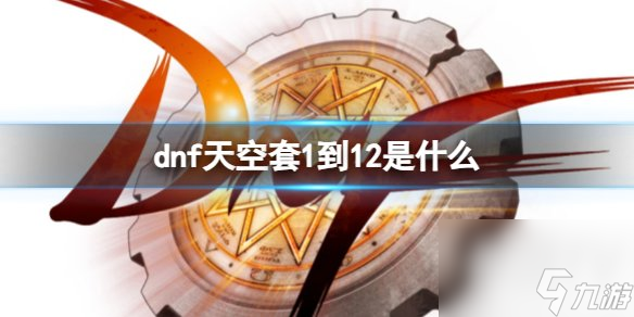 dnf天空套1到12外观图片是什么 DNF天空套1到12大全介绍