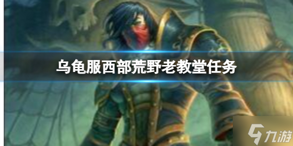 《魔兽世界》乌龟服西部荒野老教堂任务流程 游戏小伙伴不可错过