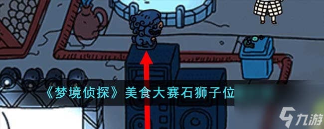 梦境侦探美食大赛石狮子位置在哪里-美食大赛石狮子位置介绍
