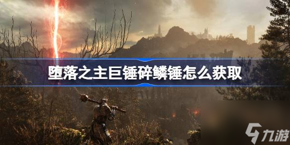堕落之主<a id='link_pop' class='keyword-tag' href='https://www.9game.cn/juchui/'>巨锤</a>碎鳞锤怎么获取,堕落之主巨锤碎鳞锤获取方法介绍