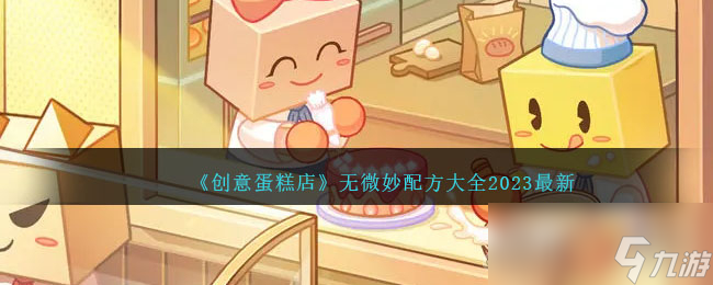 《创意蛋糕店》最新无微妙配方大全2023