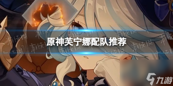 《原神》芙宁娜配队推荐
