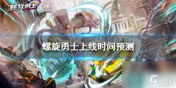 螺旋勇士上线时间预测