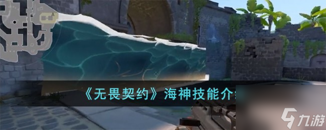 无畏契约海神技能怎么样-海神技能介绍