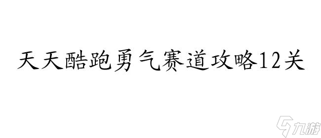 天天酷跑勇气赛道攻略12关怎么过