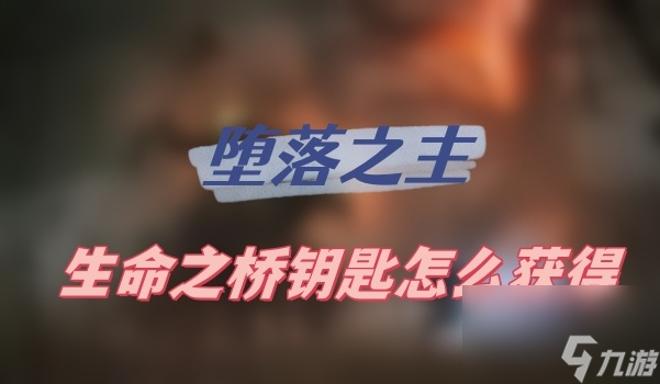 堕落之主生命之桥钥匙怎么获取 生命之桥钥匙获取方法介绍