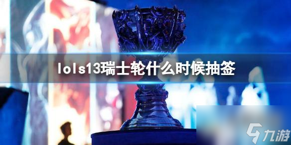 《英雄联盟》s13瑞士轮抽签时间介绍