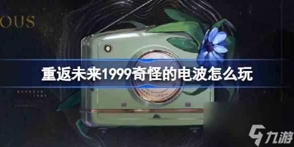 重返未來1999奇怪的電波新活動怎么玩-奇怪的電波活動玩法詳情