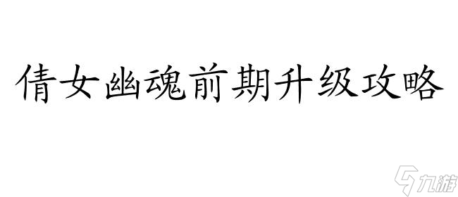 倩女幽魂前期怎么升级攻略 - 玩家必看的升级攻略指南